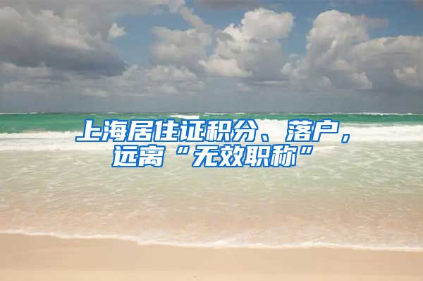 上海居住证积分、落户，远离“无效职称”