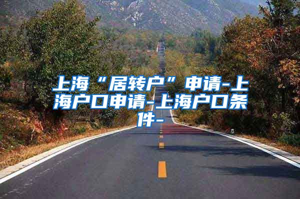 上海“居转户”申请-上海户口申请-上海户口条件-