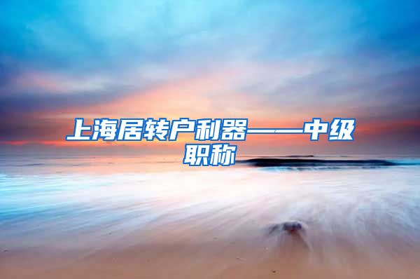 上海居转户利器——中级职称