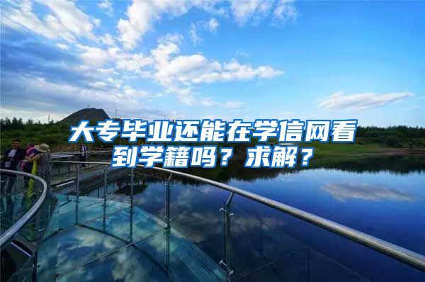 大专毕业还能在学信网看到学籍吗？求解？
