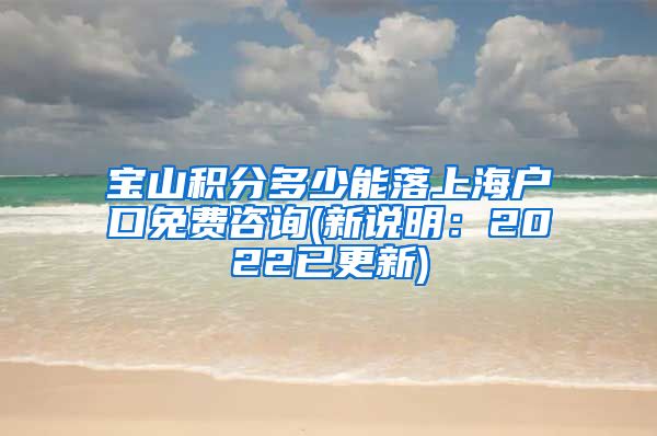 宝山积分多少能落上海户口免费咨询(新说明：2022已更新)