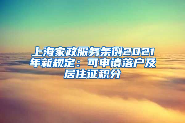 上海家政服务条例2021年新规定：可申请落户及居住证积分