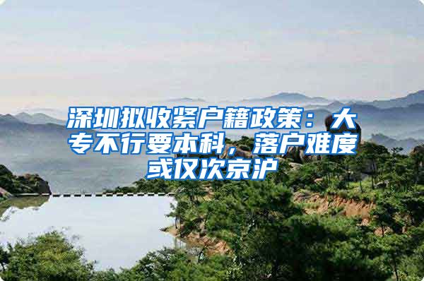 深圳拟收紧户籍政策：大专不行要本科，落户难度或仅次京沪