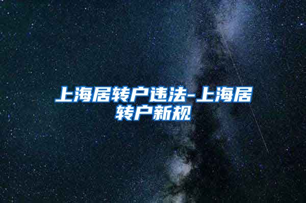 上海居转户违法-上海居转户新规