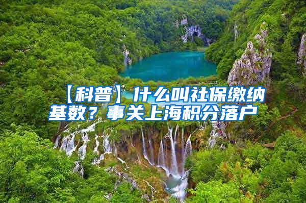 【科普】什么叫社保缴纳基数？事关上海积分落户