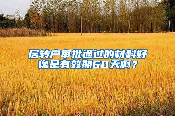 居转户审批通过的材料好像是有效期60天啊？
