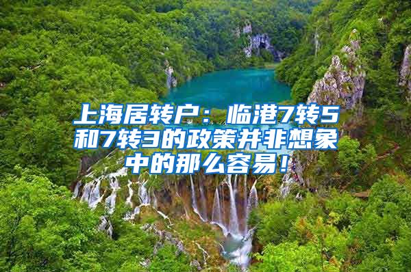 上海居转户：临港7转5和7转3的政策并非想象中的那么容易！