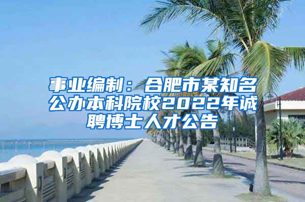 事业编制：合肥市某知名公办本科院校2022年诚聘博士人才公告