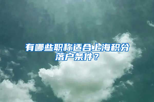 有哪些职称适合上海积分落户条件？