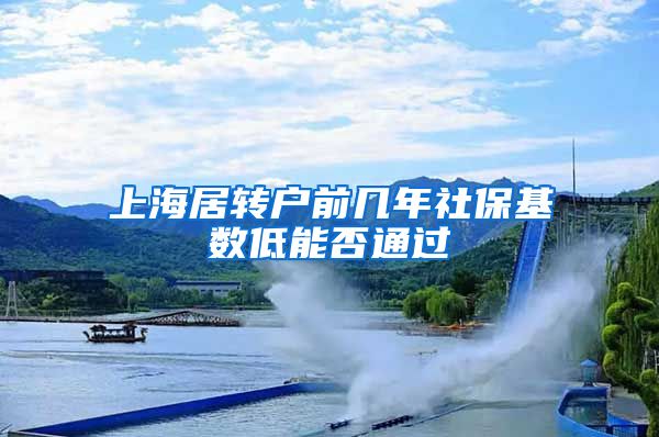 上海居转户前几年社保基数低能否通过