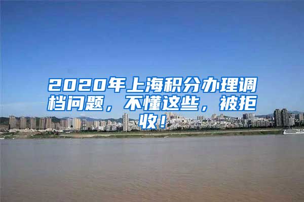 2020年上海积分办理调档问题，不懂这些，被拒收！