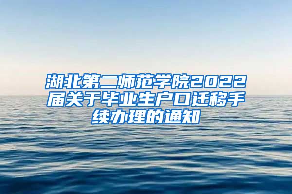湖北第二师范学院2022届关于毕业生户口迁移手续办理的通知