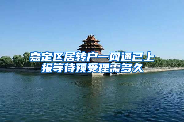 嘉定区居转户一网通已上报等待预受理需多久