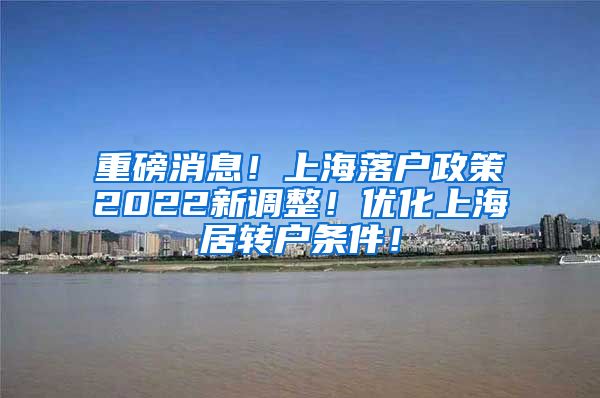重磅消息！上海落户政策2022新调整！优化上海居转户条件！