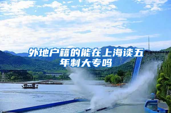 外地户籍的能在上海读五年制大专吗