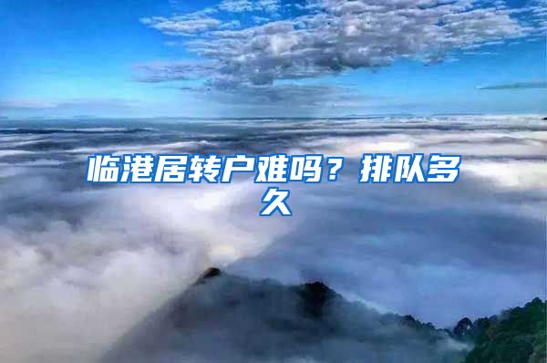 临港居转户难吗？排队多久