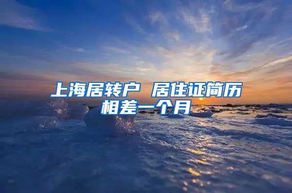 上海居转户 居住证简历相差一个月