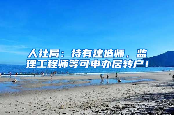 人社局：持有建造师、监理工程师等可申办居转户！