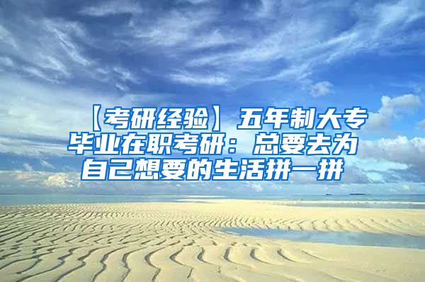 【考研经验】五年制大专毕业在职考研：总要去为自己想要的生活拼一拼