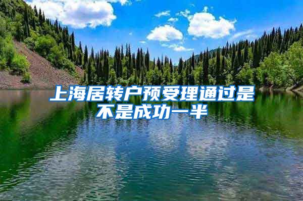 上海居转户预受理通过是不是成功一半