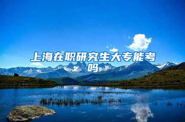 上海在职研究生大专能考吗