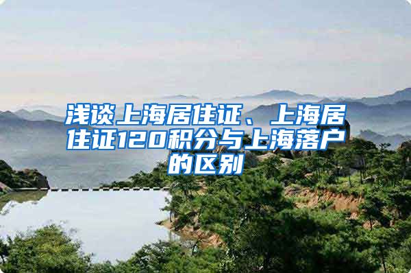 浅谈上海居住证、上海居住证120积分与上海落户的区别
