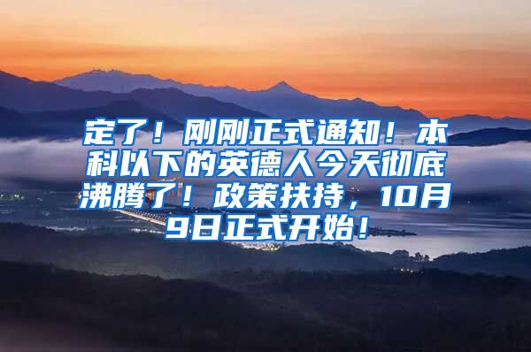 定了！刚刚正式通知！本科以下的英德人今天彻底沸腾了！政策扶持，10月9日正式开始！