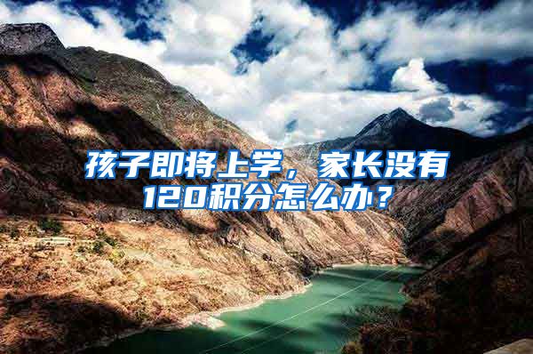 孩子即将上学，家长没有120积分怎么办？