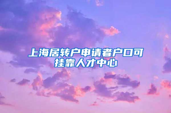 上海居转户申请者户口可挂靠人才中心