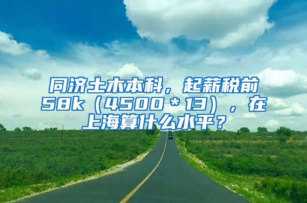 同济土木本科，起薪税前58k（4500＊13），在上海算什么水平？