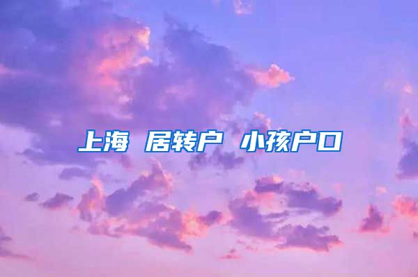 上海 居转户 小孩户口