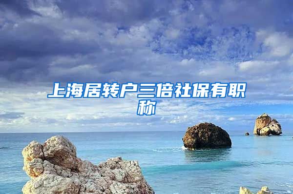上海居转户三倍社保有职称
