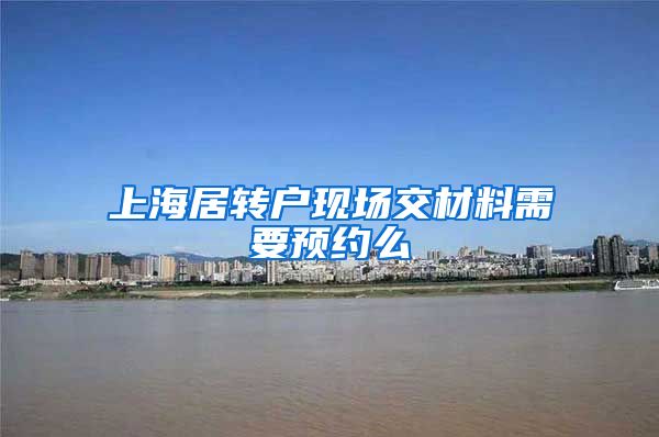 上海居转户现场交材料需要预约么
