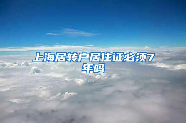 上海居转户居住证必须7年吗