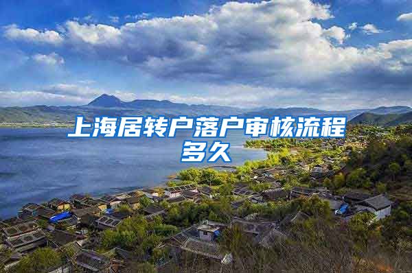 上海居转户落户审核流程多久