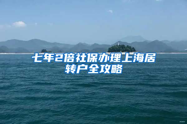 七年2倍社保办理上海居转户全攻略