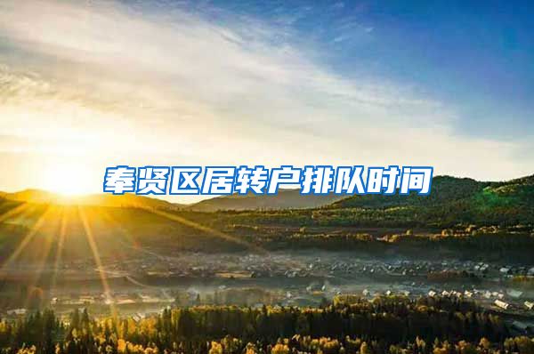 奉贤区居转户排队时间