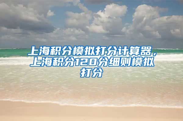 上海积分模拟打分计算器，上海积分120分细则模拟打分