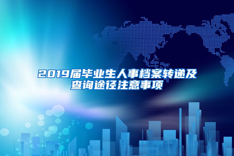 2019届毕业生人事档案转递及查询途径注意事项