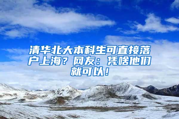 清华北大本科生可直接落户上海？网友：凭啥他们就可以！