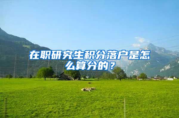 在职研究生积分落户是怎么算分的？