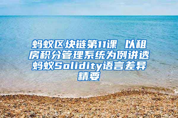 蚂蚁区块链第11课 以租房积分管理系统为例讲透蚂蚁Solidity语言差异精要