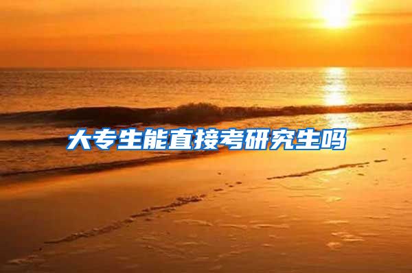 大专生能直接考研究生吗