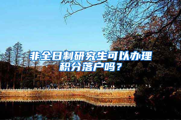 非全日制研究生可以办理积分落户吗？