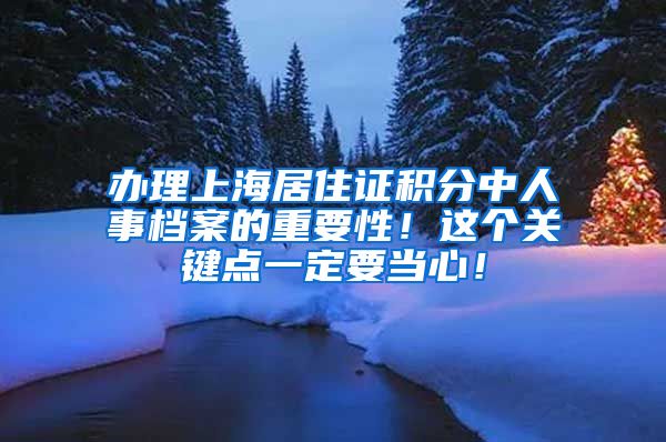 办理上海居住证积分中人事档案的重要性！这个关键点一定要当心！
