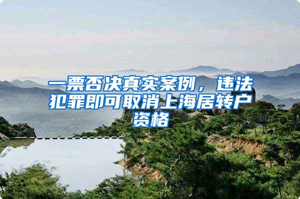 一票否决真实案例，违法犯罪即可取消上海居转户资格