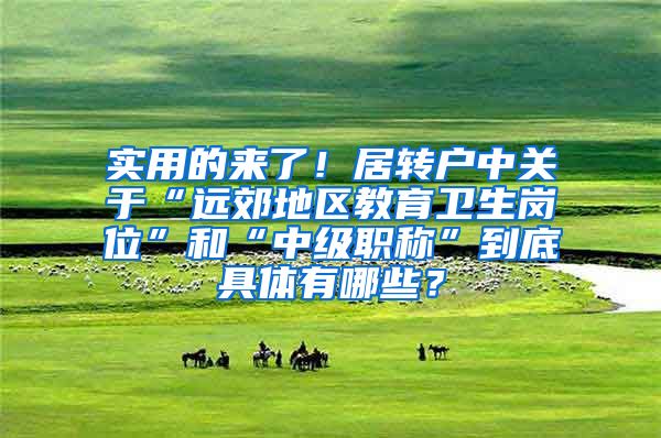 实用的来了！居转户中关于“远郊地区教育卫生岗位”和“中级职称”到底具体有哪些？