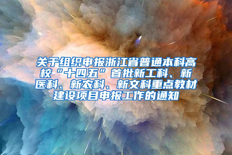 关于组织申报浙江省普通本科高校“十四五”首批新工科、新医科、新农科、新文科重点教材建设项目申报工作的通知