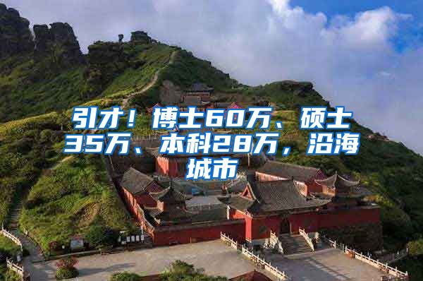 引才！博士60万、硕士35万、本科28万，沿海城市