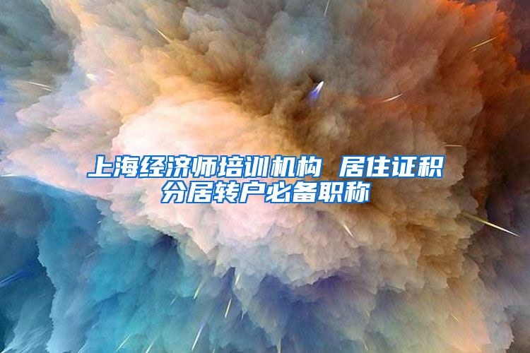上海经济师培训机构 居住证积分居转户必备职称